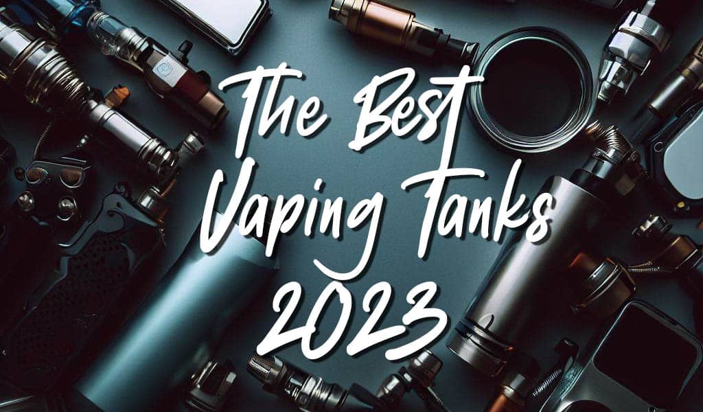 The Best Vaping Tanks 2023